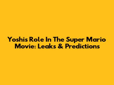 Yoshi's Role In The Super Mario Movie: Leaks & Predictions