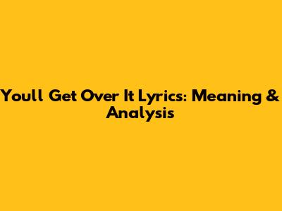 You'll Get Over It Lyrics: Meaning & Analysis