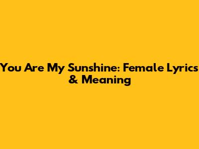 You Are My Sunshine: Female Lyrics & Meaning