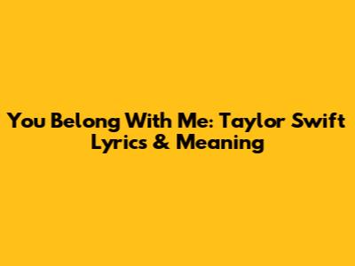 You Belong With Me: Taylor Swift Lyrics & Meaning