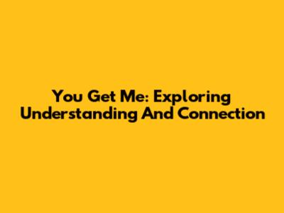 You Get Me: Exploring Understanding And Connection