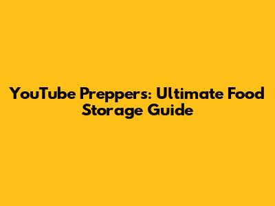 YouTube Preppers: Ultimate Food Storage Guide