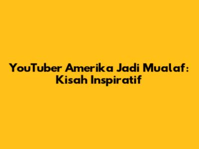 YouTuber Amerika Jadi Mualaf: Kisah Inspiratif
