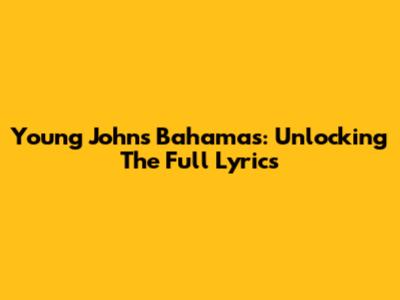 Young John's Bahamas: Unlocking The Full Lyrics
