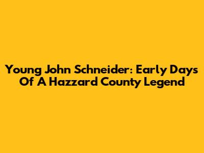 Young John Schneider: Early Days Of A Hazzard County Legend