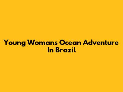 Young Woman's Ocean Adventure In Brazil