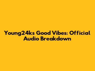 Young24k's Good Vibes: Official Audio Breakdown