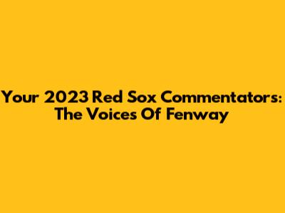 Your 2023 Red Sox Commentators: The Voices Of Fenway
