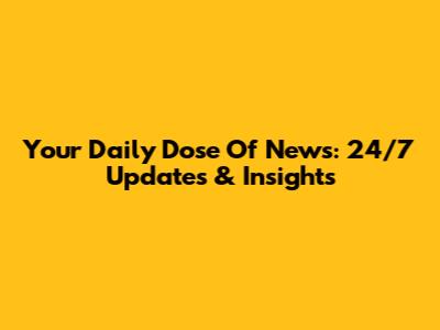 Your Daily Dose Of News: 24/7 Updates & Insights
