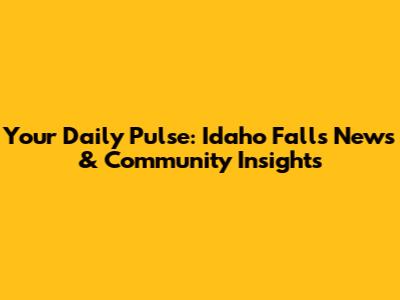 Your Daily Pulse: Idaho Falls News & Community Insights