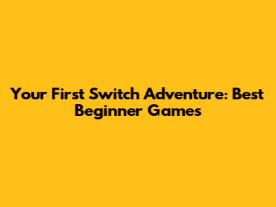 Your First Switch Adventure: Best Beginner Games