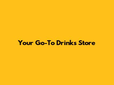 Your Go-To Drinks Store