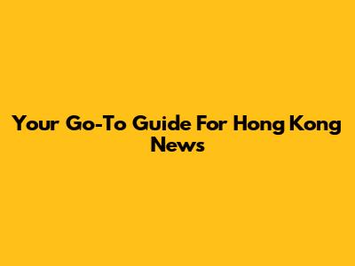 Your Go-To Guide For Hong Kong News