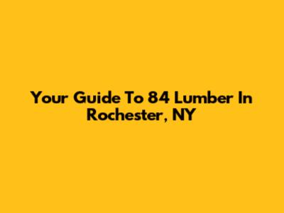 Your Guide To 84 Lumber In Rochester, NY
