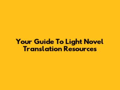 Your Guide To Light Novel Translation Resources