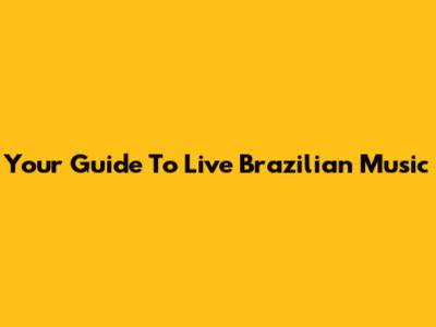 Your Guide To Live Brazilian Music
