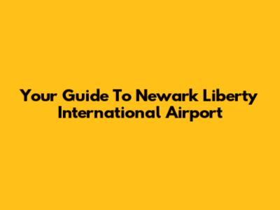 Your Guide To Newark Liberty International Airport