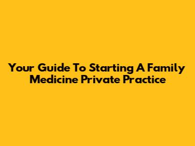 Your Guide To Starting A Family Medicine Private Practice