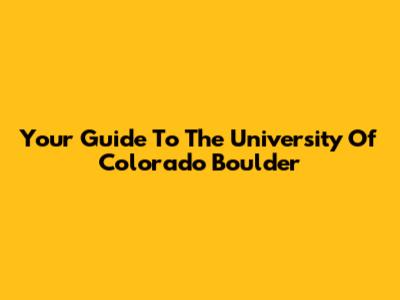Your Guide To The University Of Colorado Boulder