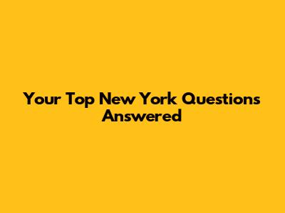 Your Top New York Questions Answered