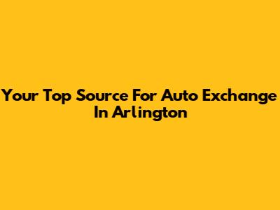Your Top Source For Auto Exchange In Arlington