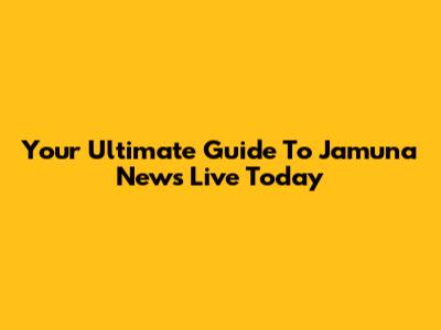 Your Ultimate Guide To Jamuna News Live Today
