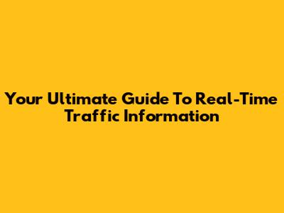 Your Ultimate Guide To Real-Time Traffic Information