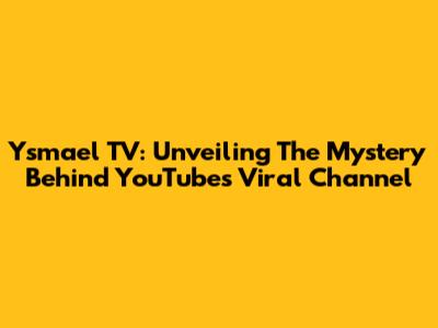 Ysmael TV: Unveiling The Mystery Behind YouTube's Viral Channel