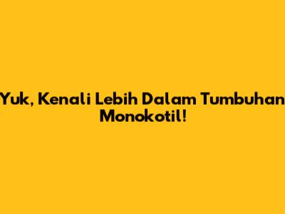 Yuk, Kenali Lebih Dalam Tumbuhan Monokotil!