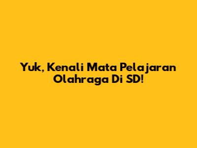 Yuk, Kenali Mata Pelajaran Olahraga Di SD!