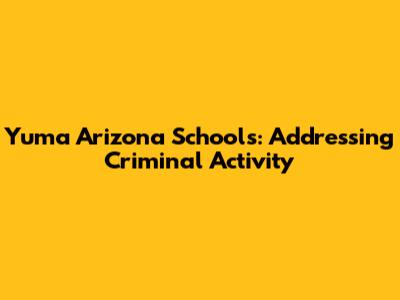 Yuma Arizona Schools: Addressing Criminal Activity