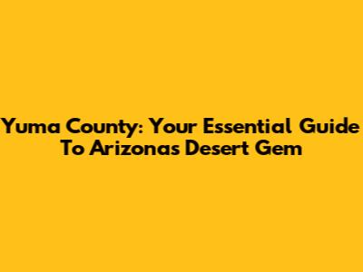 Yuma County: Your Essential Guide To Arizona's Desert Gem