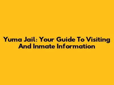 Yuma Jail: Your Guide To Visiting And Inmate Information
