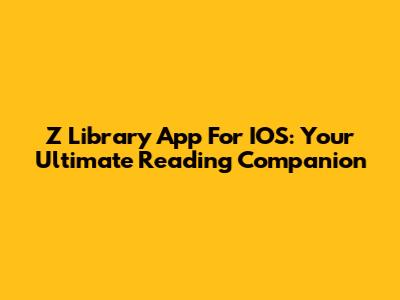 Z Library App For IOS: Your Ultimate Reading Companion