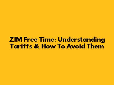 ZIM Free Time: Understanding Tariffs & How To Avoid Them
