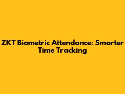 ZKT Biometric Attendance: Smarter Time Tracking