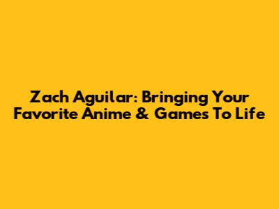 Zach Aguilar: Bringing Your Favorite Anime & Games To Life