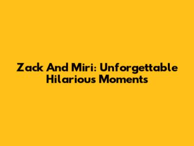 Zack And Miri: Unforgettable Hilarious Moments