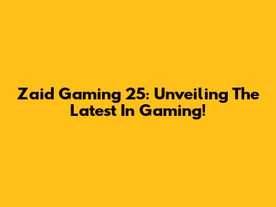 Zaid Gaming 25: Unveiling The Latest In Gaming!