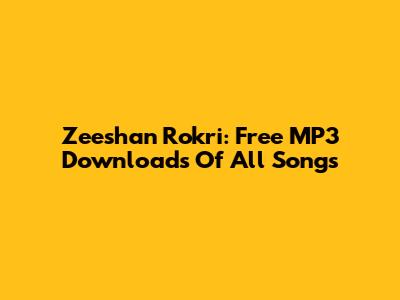 Zeeshan Rokri: Free MP3 Downloads Of All Songs