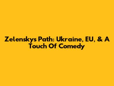 Zelensky's Path: Ukraine, EU, & A Touch Of Comedy