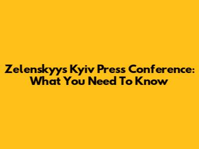 Zelenskyy's Kyiv Press Conference: What You Need To Know