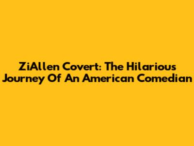 ZiAllen Covert: The Hilarious Journey Of An American Comedian