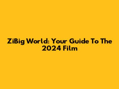 ZiBig World: Your Guide To The 2024 Film