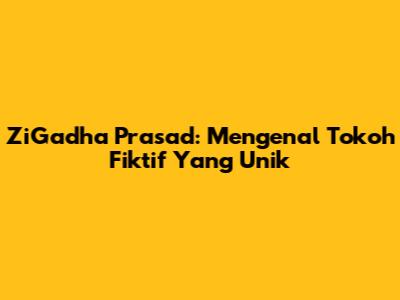 ZiGadha Prasad: Mengenal Tokoh Fiktif Yang Unik