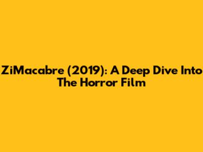ZiMacabre (2019): A Deep Dive Into The Horror Film