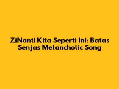 ZiNanti Kita Seperti Ini: Batas Senja's Melancholic Song