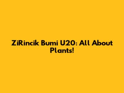 ZiRincik Bumi U20: All About Plants!