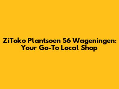 ZiToko Plantsoen 56 Wageningen: Your Go-To Local Shop