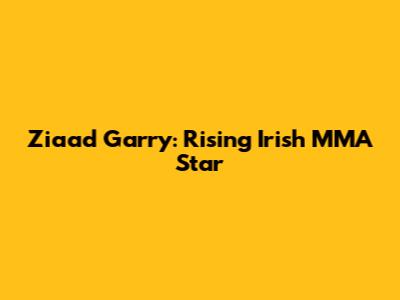 Ziaad Garry: Rising Irish MMA Star